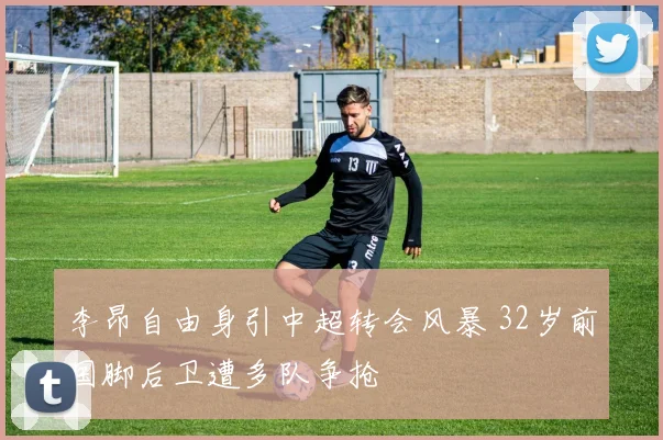 李昂自由身引中超转会风暴 32岁前国脚后卫遭多队争抢