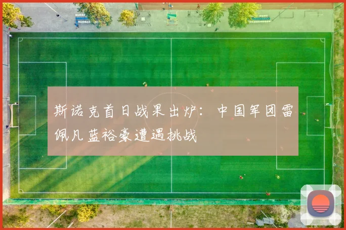 斯诺克首日战果出炉：中国军团雷佩凡蓝裕豪遭遇挑战